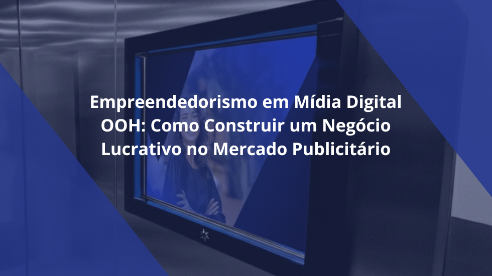 Imagem do post Empreendedorismo em Mídia Digital OOH: Como Construir um Negócio Lucrativo no Mercado Publicitário