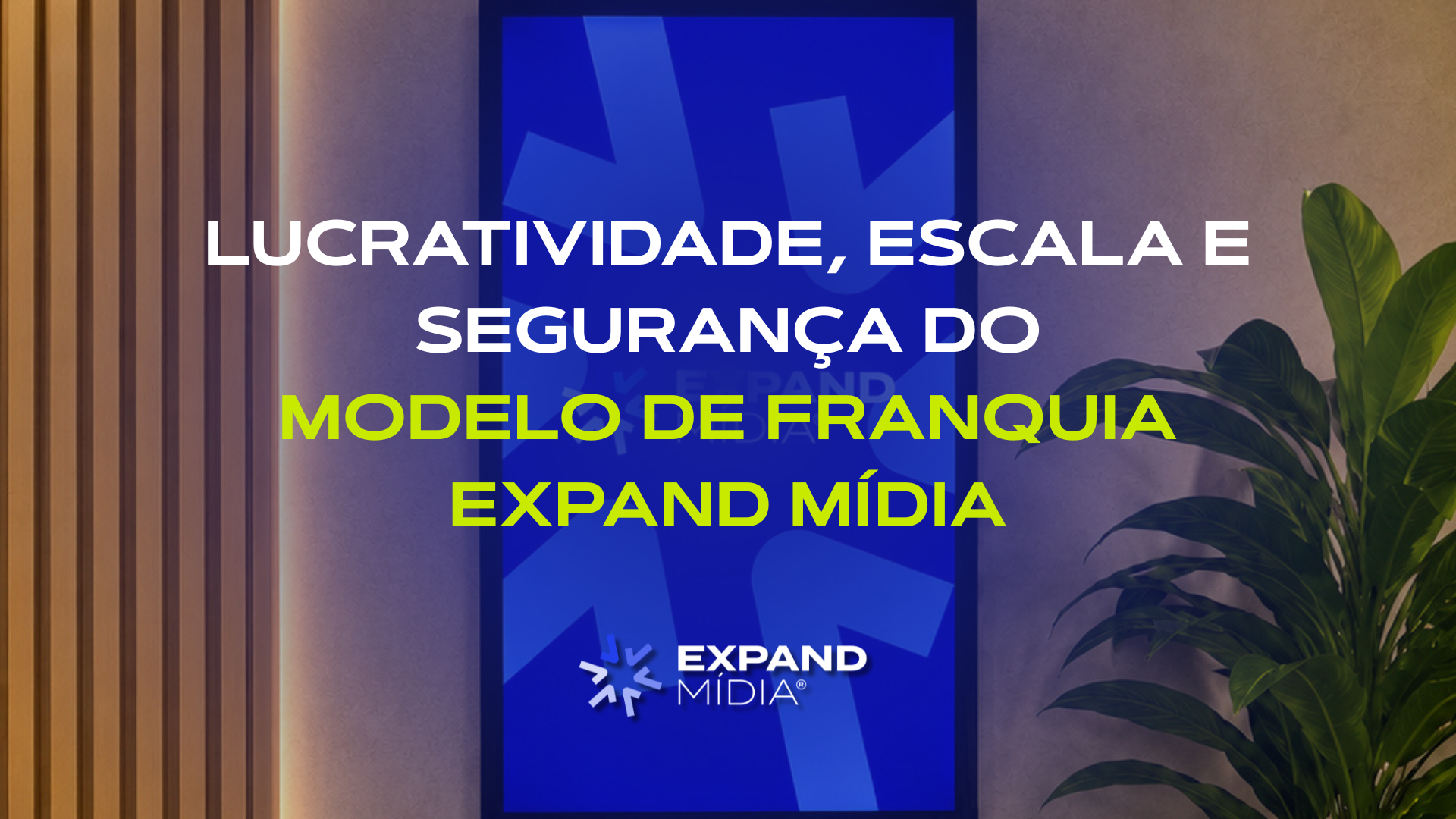 Lucratividade, escala e segurança do modelo de franquia Expand Mídia